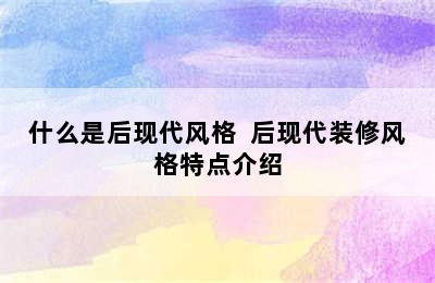 什么是后现代风格  后现代装修风格特点介绍